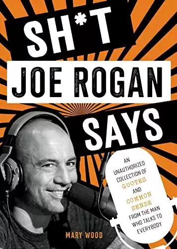 Sh*t Joe Rogan Says: An Unauthorized Collection of Quotes and Common Sense